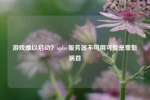 游戲難以啟動？uplay服務器不可用可能是罪魁禍首