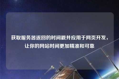 獲取服務(wù)器返回的時(shí)間戳并應(yīng)用于網(wǎng)頁(yè)開(kāi)發(fā)，讓你的網(wǎng)站時(shí)間更加精準(zhǔn)和可靠