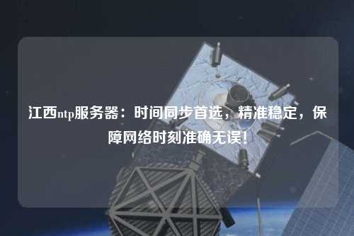 江西ntp服務(wù)器：時間同步首選，精準(zhǔn)穩(wěn)定，保障網(wǎng)絡(luò)時刻準(zhǔn)確無誤！