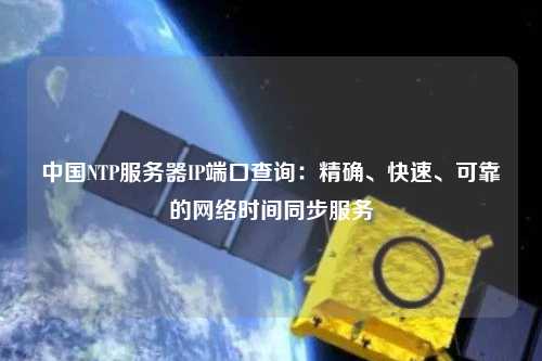 中國NTP服務器IP端口查詢：精確、快速、可靠的網絡時間同步服務