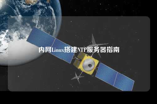 內網(wǎng)Linux搭建NTP服務器指南