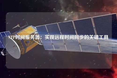 NTP時間服務(wù)器：實(shí)現(xiàn)遠(yuǎn)程時間同步的關(guān)鍵工具