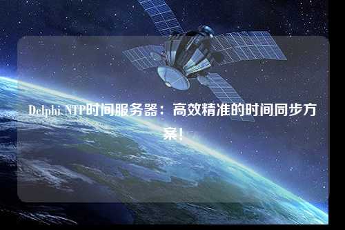 Delphi NTP時間服務器：高效精準的時間同步方案！