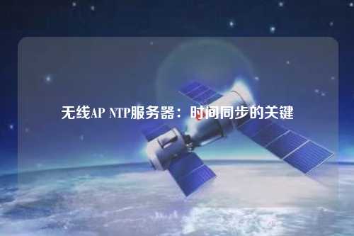 無線AP NTP服務(wù)器：時(shí)間同步的關(guān)鍵