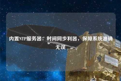 內(nèi)置NTP服務(wù)器：時(shí)間同步利器，保障系統(tǒng)準(zhǔn)確無誤