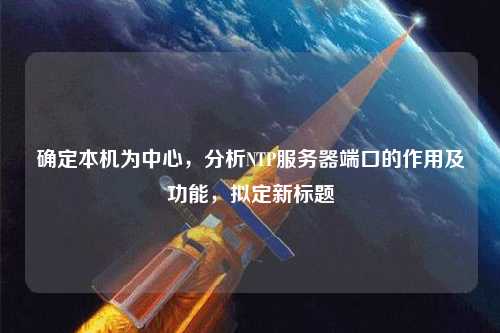 確定本機為中心，分析NTP服務器端口的作用及功能，擬定新標題