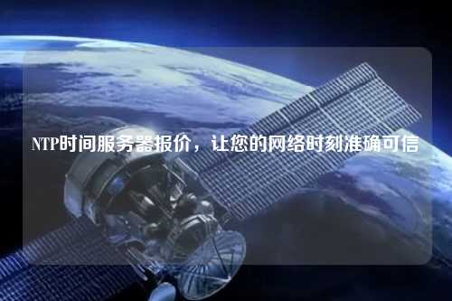 NTP時間服務(wù)器報價，讓您的網(wǎng)絡(luò)時刻準(zhǔn)確可信