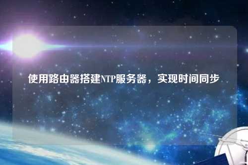 使用路由器搭建NTP服務器，實現時間同步
