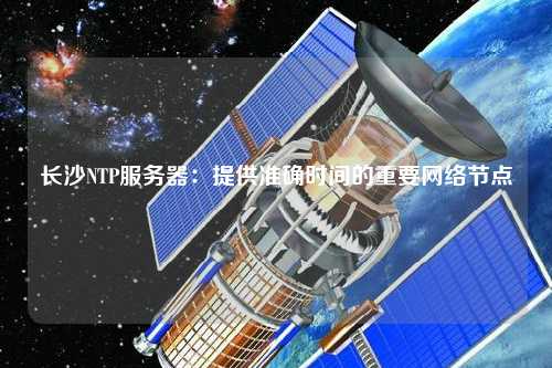 長沙NTP服務器：提供準確時間的重要網(wǎng)絡節(jié)點