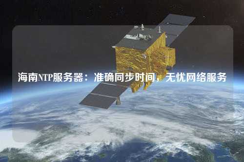 海南NTP服務器：準確同步時間，無憂網絡服務