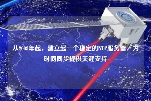 從2008年起，建立起一個(gè)穩(wěn)定的NTP服務(wù)器，為時(shí)間同步提供關(guān)鍵支持