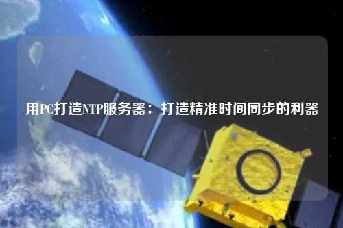 用PC打造NTP服務(wù)器：打造精準時間同步的利器