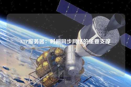 NTP服務器：時間同步網(wǎng)絡的重要支撐