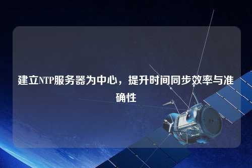 建立NTP服務器為中心，提升時間同步效率與準確性