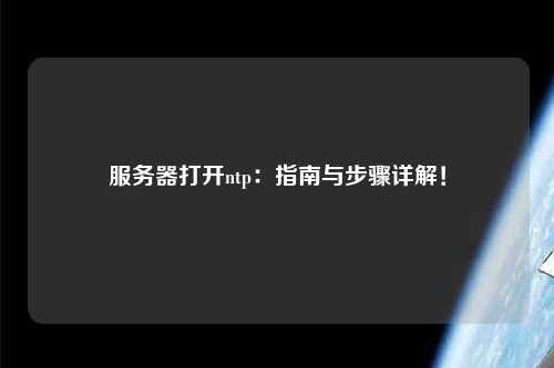 服務器打開ntp：指南與步驟詳解！