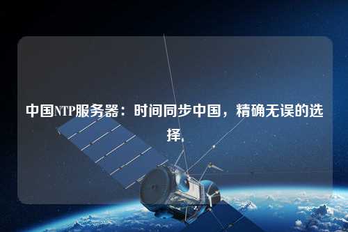 中國(guó)NTP服務(wù)器：時(shí)間同步中國(guó)，精確無(wú)誤的選擇