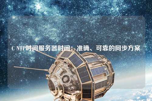 C NTP時間服務(wù)器時間：準(zhǔn)確、可靠的同步方案