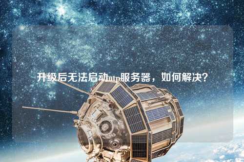 升級后無法啟動ntp服務(wù)器，如何解決？