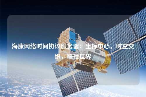?？稻W絡時間協議服務器：坐標中心，時空交織，聯接世界