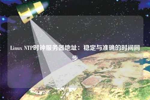Linux NTP時鐘服務(wù)器地址：穩(wěn)定與準確的時間同步