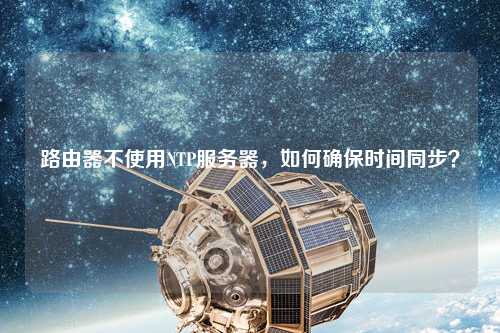 路由器不使用NTP服務器，如何確保時間同步？