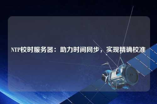 NTP校時服務器：助力時間同步，實現精確校準