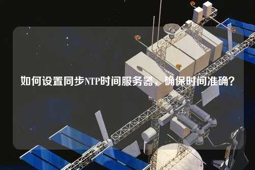 如何設置同步NTP時間服務器，確保時間準確？