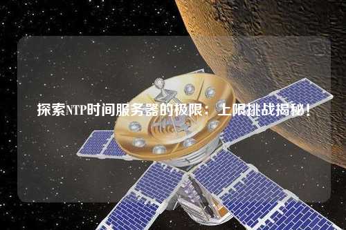 探索NTP時間服務器的極限：上限挑戰(zhàn)揭秘！