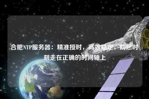 合肥NTP服務器：精準授時，高效穩(wěn)定，助您時刻走在正確的時間軸上