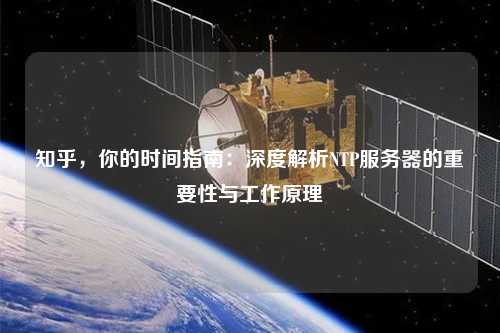 知乎，你的時(shí)間指南：深度解析NTP服務(wù)器的重要性與工作原理