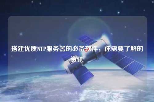 搭建優(yōu)質(zhì)NTP服務(wù)器的必備軟件，你需要了解的資訊