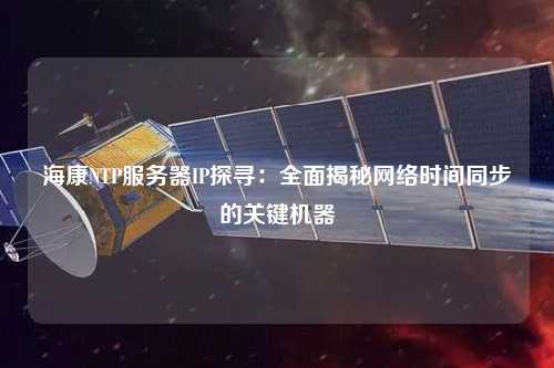 海康NTP服務(wù)器IP探尋：全面揭秘網(wǎng)絡(luò)時間同步的關(guān)鍵機(jī)器
