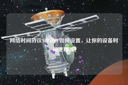 網絡時間協議NTP的IP如何設置，讓你的設備時間更精準！