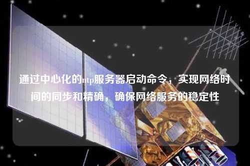 通過中心化的ntp服務(wù)器啟動(dòng)命令，實(shí)現(xiàn)網(wǎng)絡(luò)時(shí)間的同步和精確，確保網(wǎng)絡(luò)服務(wù)的穩(wěn)定性