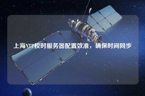 上海NTP校時(shí)服務(wù)器配置效準(zhǔn)，確保時(shí)間同步