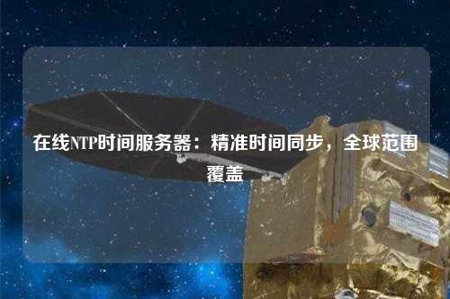 在線NTP時(shí)間服務(wù)器：精準(zhǔn)時(shí)間同步，全球范圍覆蓋