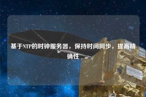 基于NTP的時鐘服務器，保持時間同步，提高精確性