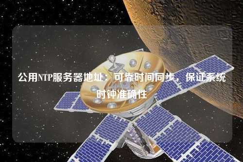 公用NTP服務(wù)器地址：可靠時(shí)間同步，保證系統(tǒng)時(shí)鐘準(zhǔn)確性