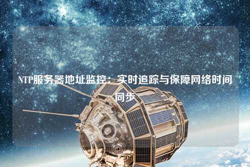 NTP服務器地址監(jiān)控：實時追蹤與保障網(wǎng)絡時間同步