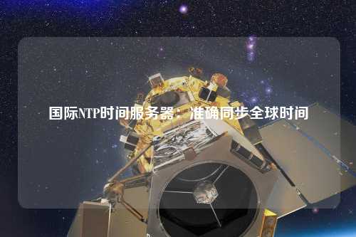 國際NTP時間服務(wù)器：準確同步全球時間