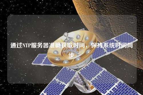 通過NTP服務(wù)器準確獲取時間，保持系統(tǒng)時間同步