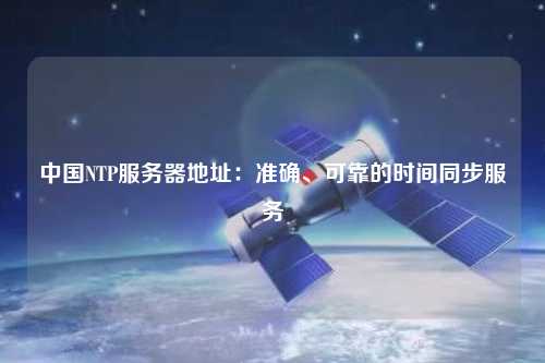中國NTP服務(wù)器地址：準(zhǔn)確、可靠的時(shí)間同步服務(wù)
