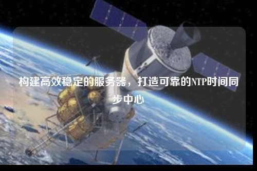 構建高效穩定的服務器，打造可靠的NTP時間同步中心