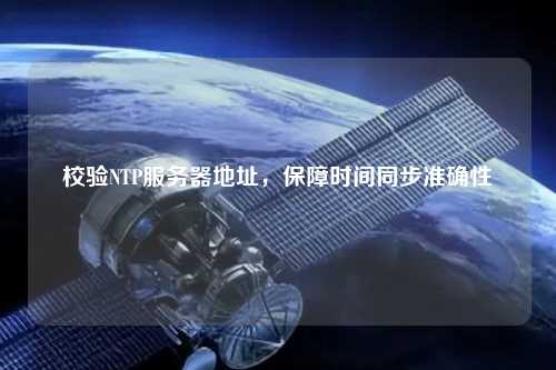 校驗NTP服務器地址，保障時間同步準確性