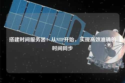 搭建時間服務器：從NTP開始，實現高效準確的時間同步