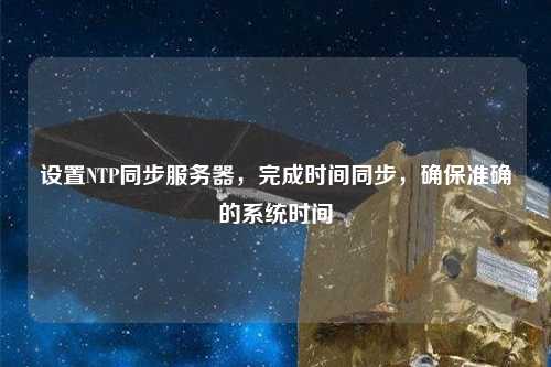 設置NTP同步服務器，完成時間同步，確保準確的系統時間