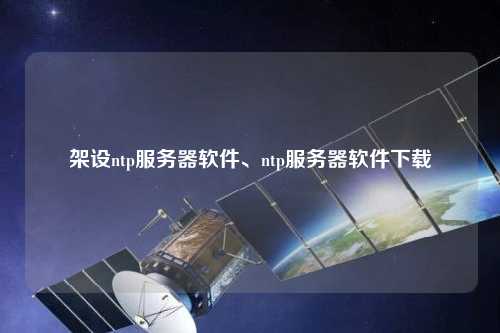 架設(shè)ntp服務(wù)器軟件、ntp服務(wù)器軟件下載